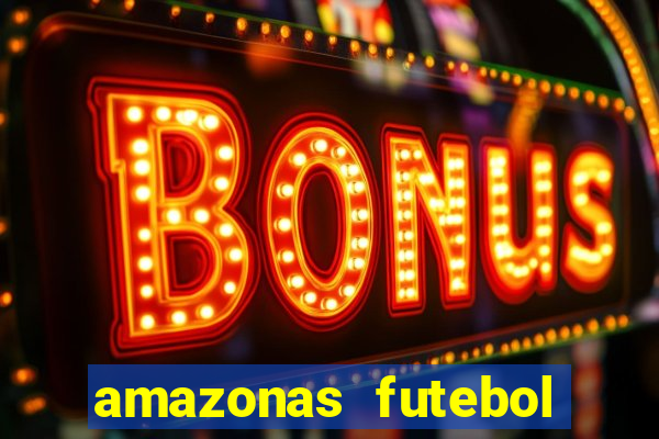 amazonas futebol clube onde assistir